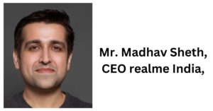 Mr. Madhav Sheth, CEO realme India,